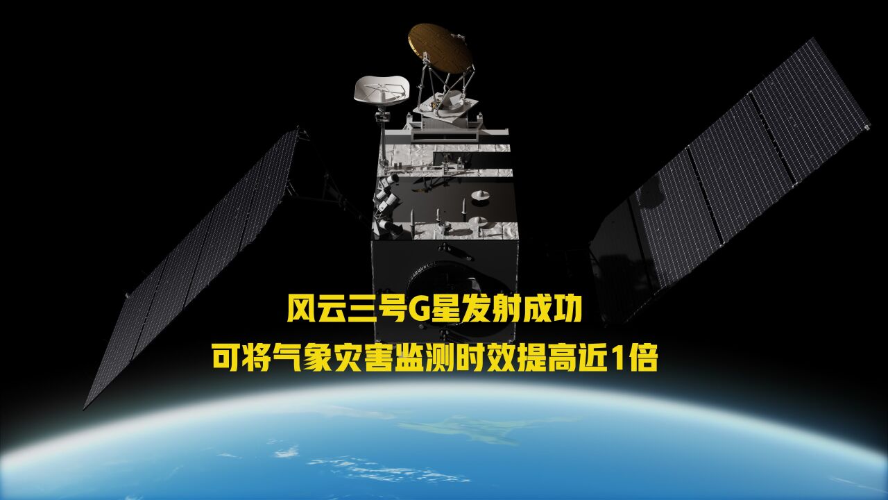 视频│风云三号G星发射成功,可将气象灾害监测时效提高近1倍