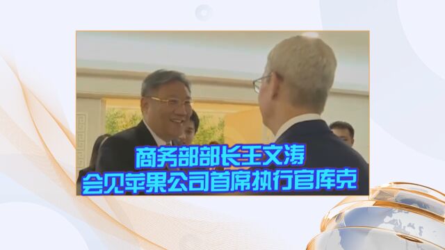 商务部部长王文涛会见苹果公司首席执行官库克