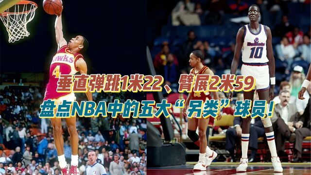 垂直弹跳1米22、臂展2米59,盘点NBA五大“另类”球员!