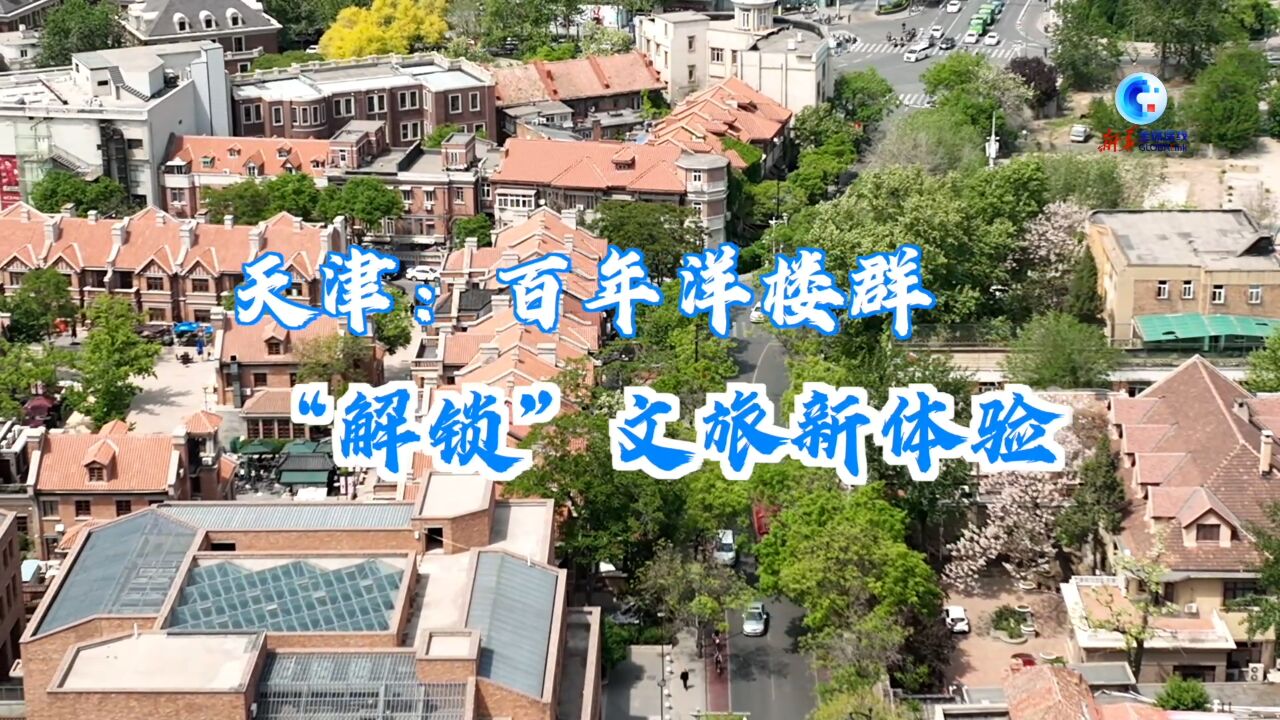 全球连线 | 天津:百年洋楼群“解锁”文旅新体验