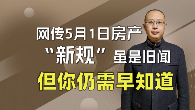 网传今年5月1日实行的房产“新规”,虽是些旧闻,但你仍需知道