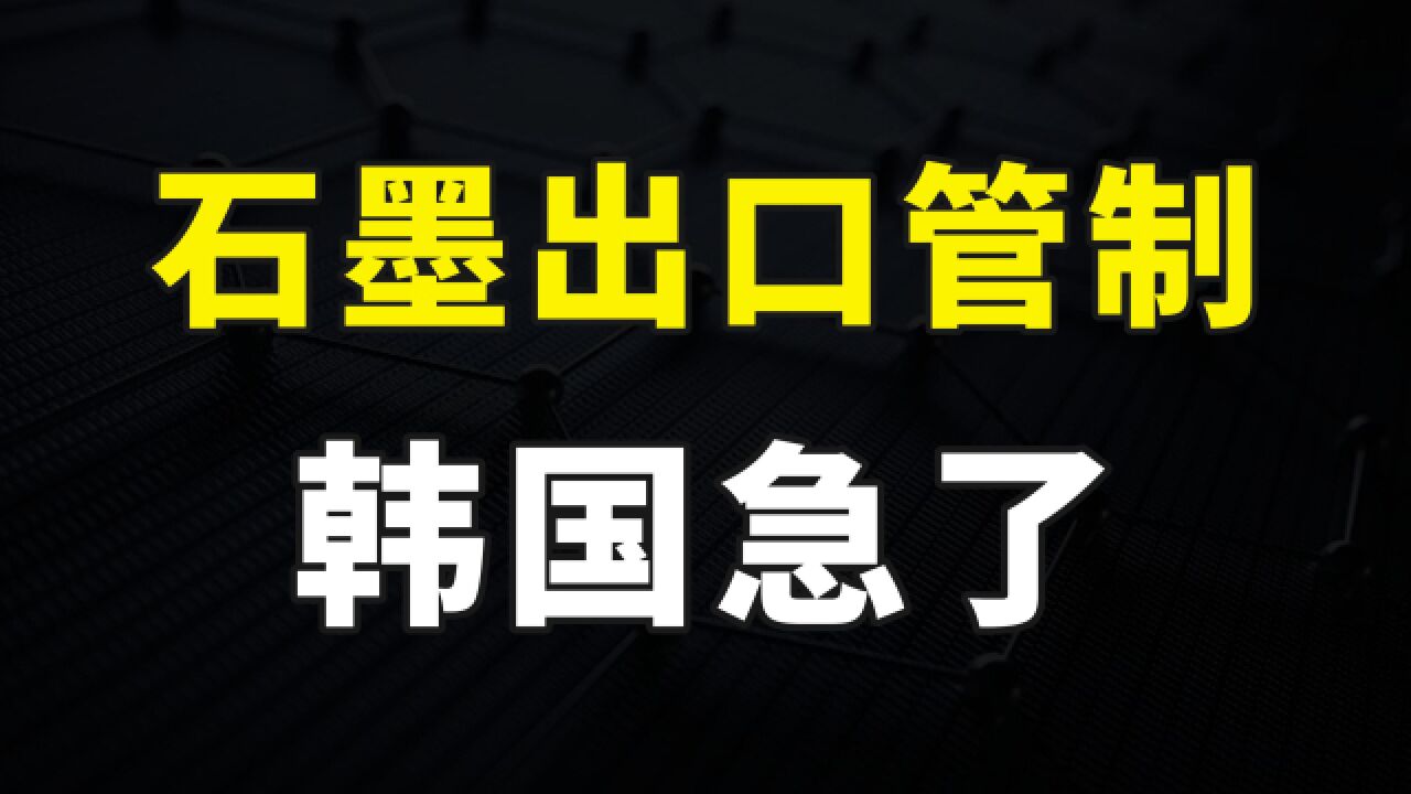 我国限制三种石墨出口,韩国最先急了,管制的原因到底是什么?