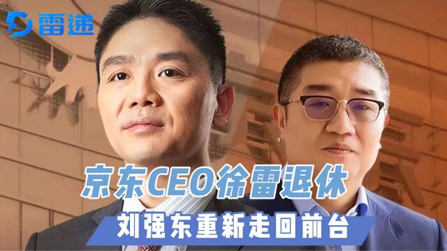 京东CEO徐雷退休:刘强东重新走回前台