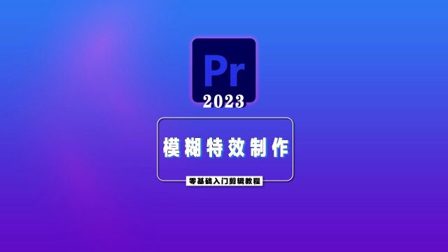 PR2023零基础入门详细教程—模糊特特效制作