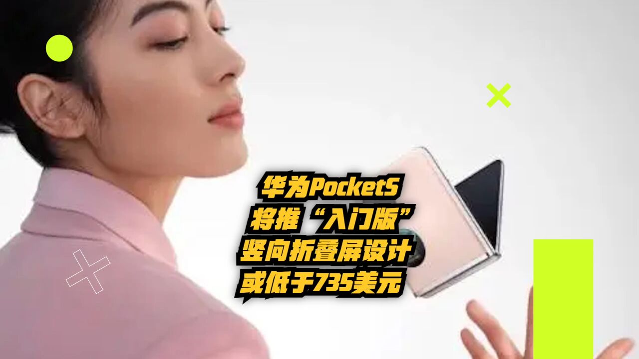 华为PocketS将推“入门版”:竖向折叠屏设计,或低于735美元