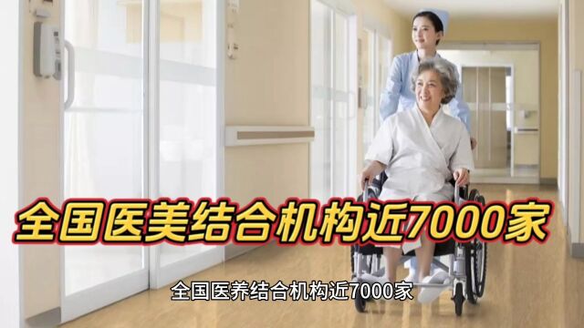 全国医美结合机构近7000家