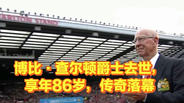 博比ⷮŠ查尔顿爵士去世,享年86岁,传奇落幕