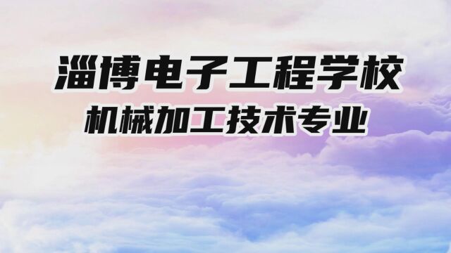 淄博电子工程学校机械加工技术专业介绍