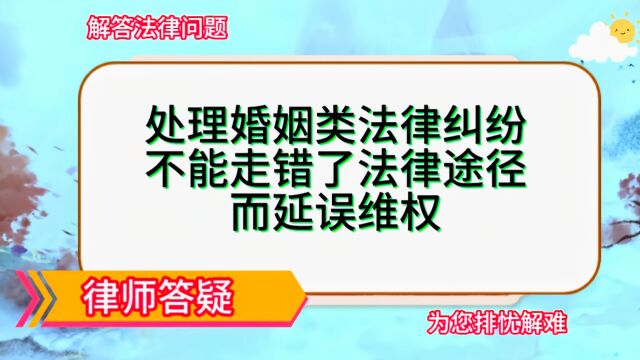 处理婚姻类法律纠纷,不能走错了法律途径