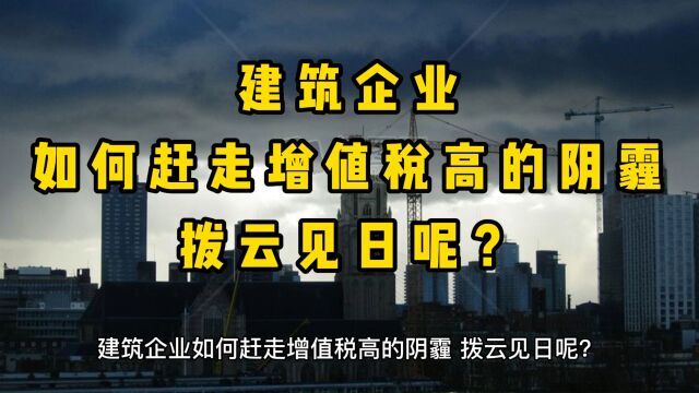 建筑企业如何赶走增值税高的阴霾,拨云见日呢?