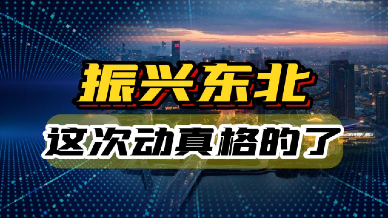 振兴东北的口号喊了20年,这次动真格的了!