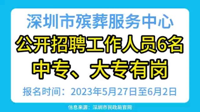 深圳市殡葬服务中心公开招聘工作人员6名,中专有岗.