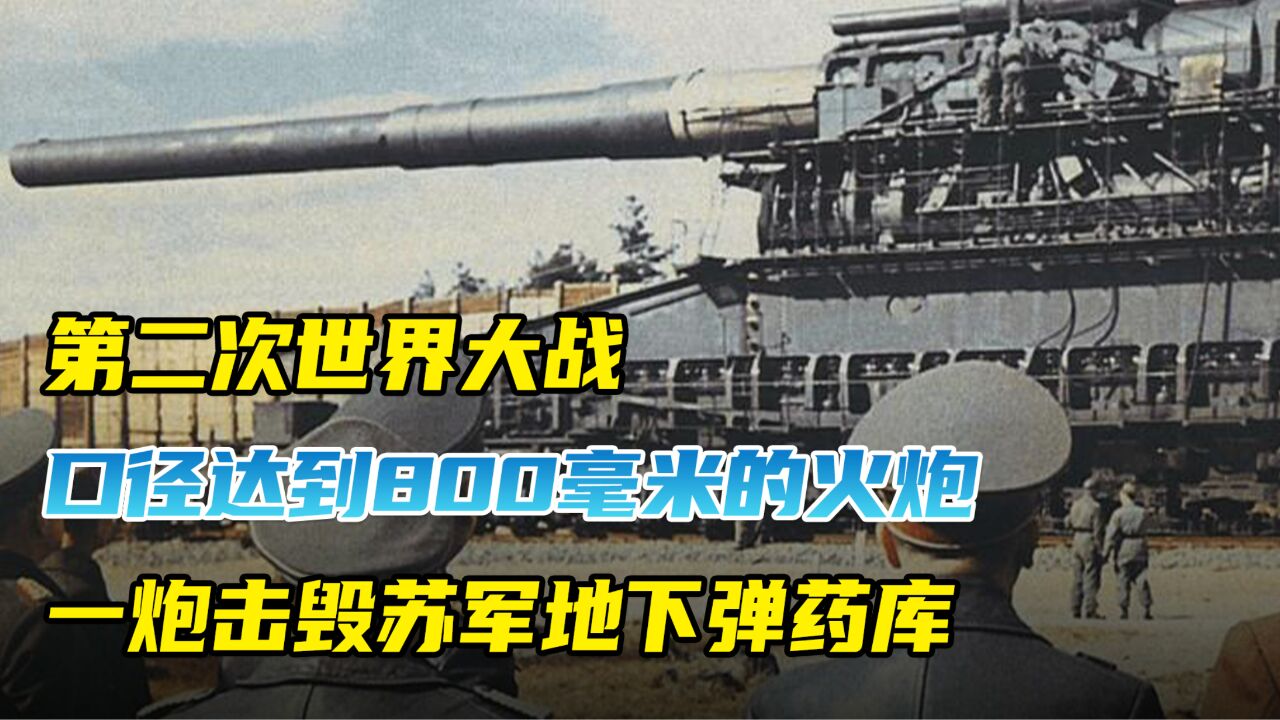 二战中口径800毫米的火炮,一炮击毁苏军地下弹药库!