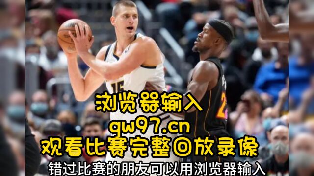 NBA决赛G1官方录像回放:热火vs掘金全场录像(高清)中文回放掘金10493热火