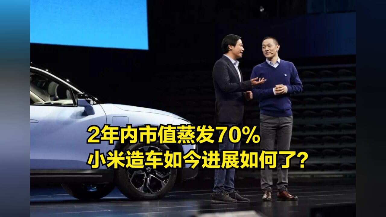 2年内市值蒸发70%,6300亿打水漂,小米造车如今进展如何了?