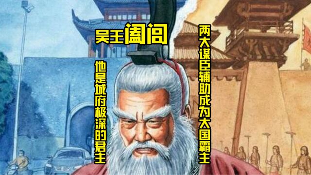 吴王阖闾,城府极深的一位君主,通过两大谋臣的辅助成为大国霸主