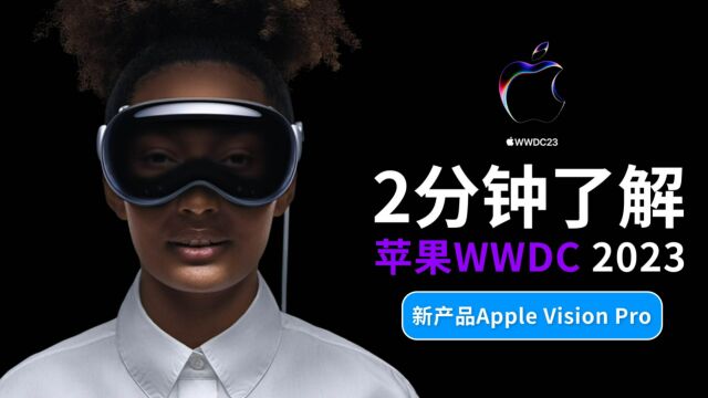 2分钟了解苹果WWDC23开发者大会,硬件与软件都更新了什么,Apple Vision Pro是革命性产品吗?