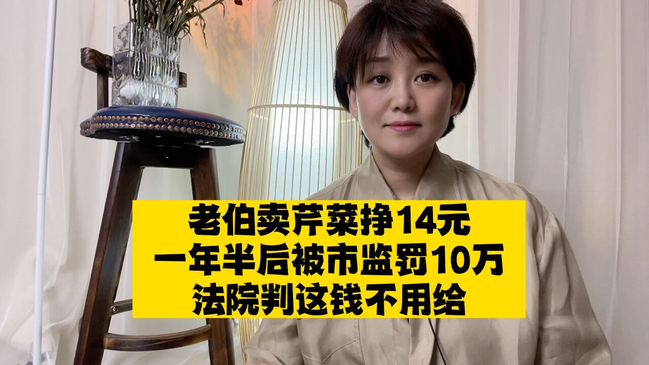 老伯卖芹菜挣14元被市监罚10万,法院指市监“处罚畸重”