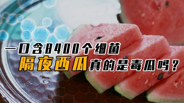 冰箱过夜后变“毒西瓜”,一口8400个细菌,隔夜西瓜还能不能吃?