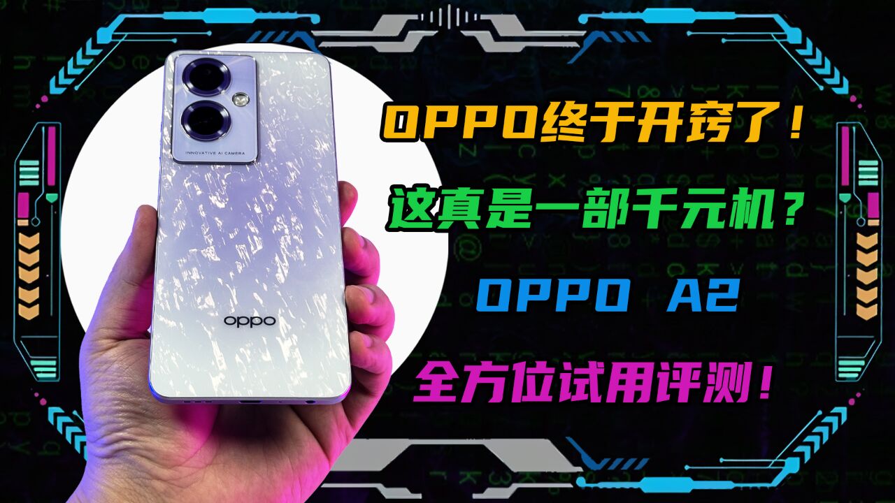 OPPO终于开窍了!这真是一部千元机?OPPO A2全方位试用评测!