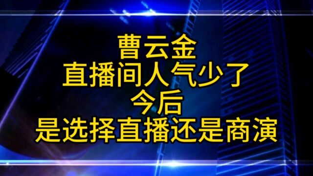 曹云金直播间人气少了,是继续直播还是选择商演呢?