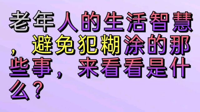 老年人的生活智慧,避免犯糊涂的那些事,来看看是什么?