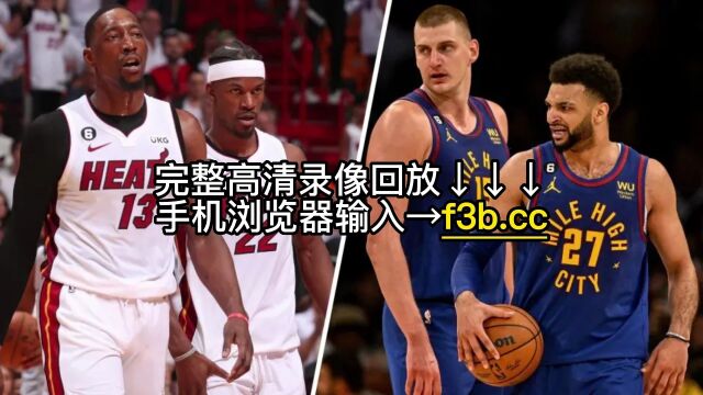 NBA总决赛G4高清回放:热火95108掘金全场录像回放中文全场完整观看掘金31热火夺赛点