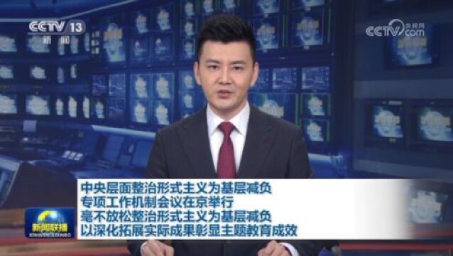 中央层面整治形式主义为基层减负专项工作机制会议在京举行 毫不放松整治形式主义为基层减负 以深化拓展实际成果彰显主题教育成效