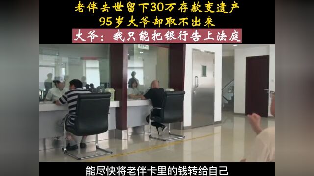 老伴去世留下30万存款变遗产,95岁大爷却取不出来,大爷:我只能把银行告上法庭!宅家剧场纪录片