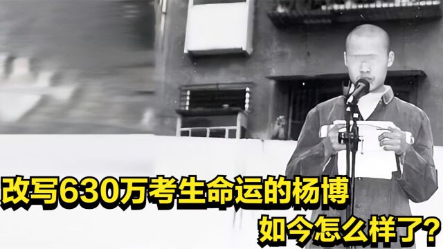 03年那个盗走高考卷,影响630万考生命运的杨博,如今怎么样了?