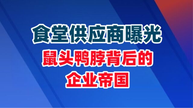 食堂供应商曝光!鼠头鸭脖背后的企业帝国