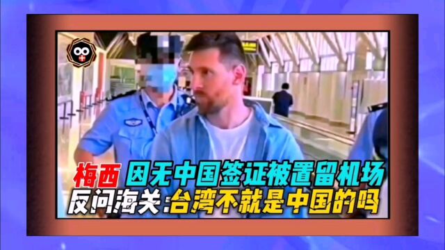 梅西因没有中国签证被置留机场,反问海关:台湾不是中国的吗?