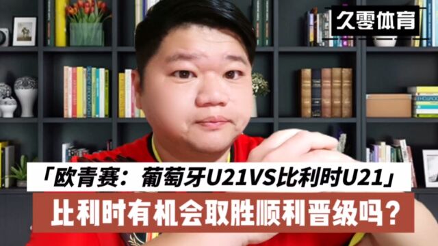 欧青赛:葡萄牙U21VS比利时U21,比利时有机会取胜顺利晋级吗?