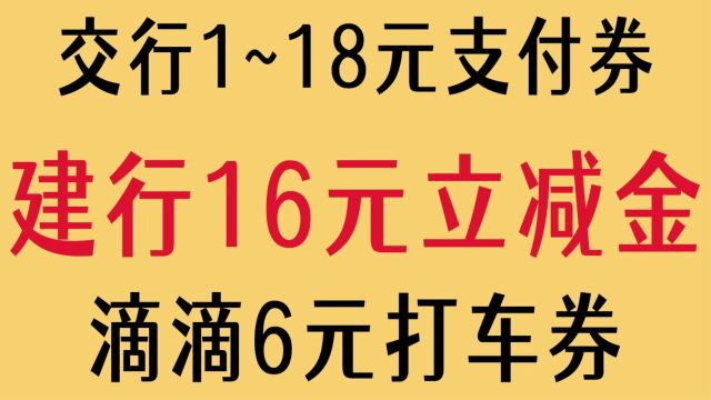 周日羊毛【建行16元立减金】【交行1~18元支付券】【滴滴6元打车券】【1.8元猫超卡】