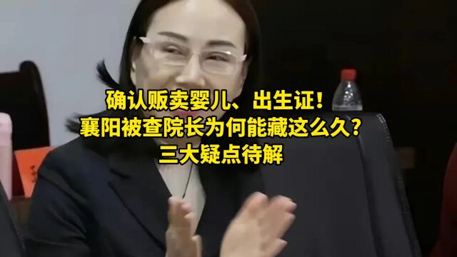 确认贩卖婴儿、出生证!襄阳被查院长为何藏这么久?三大疑点待解