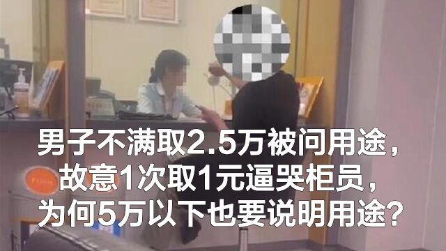 男子取2.5万被问用途,故意1次取1元逼哭柜员,取钱这么难?