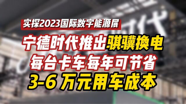 【实探2023国际数字能源展】宁德时代推出骐骥换电,每台卡车每年可节省36 万元用车成本