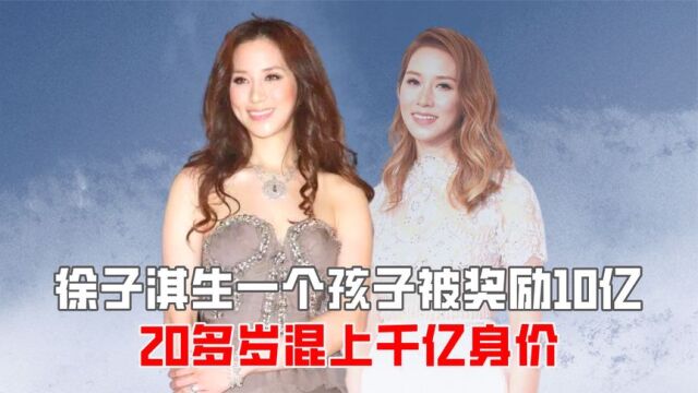 “好命贵妇”徐子淇:生一个孩子被奖励10亿,20多岁混上千亿身价