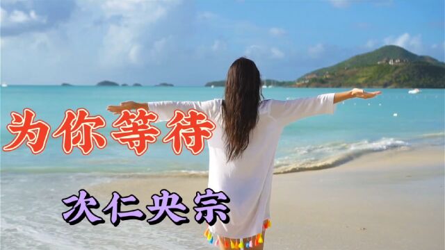 歌曲《为你等待》演唱次仁央宗,天籁之音歌声清澈高亢,优美动听