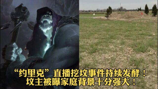 “约里克”直播挖坟事件持续发酵!坟主被曝家庭背景十分强大!