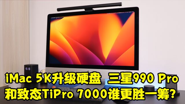 iMac 5K升级硬盘,三星990 Pro和致态TiPro 7000谁更胜一筹?