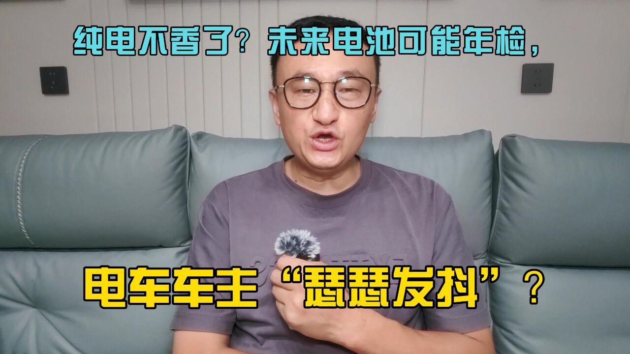 纯电不香了?未来电车电池可能年检,电车车主“瑟瑟发抖”?