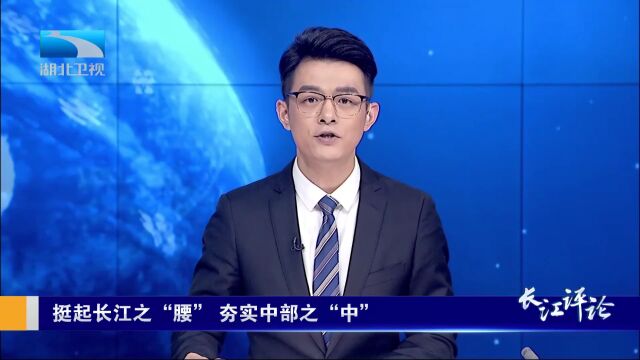 长江评论:挺起长江之“腰”,夯实中部之“中”