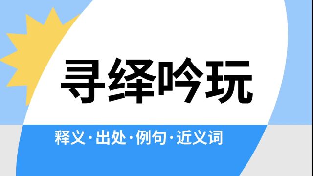 “寻绎吟玩”是什么意思?