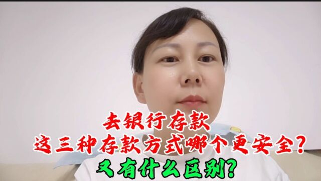 去银行存款 这三种存款方式哪个更安全?又有什么区别?