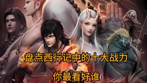 盘点西行记中的十大战力,你最看好谁