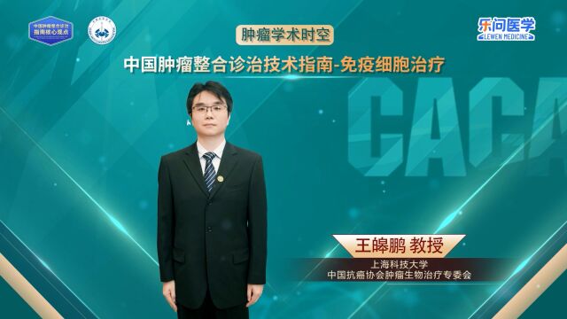 CACA指南精读巡讲专访免疫细胞治疗丨王皞鹏教授