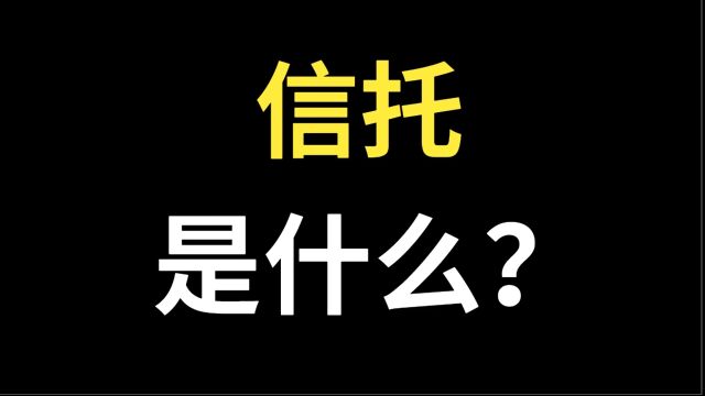 信托是什么?什么是信托?信托的投资范围包含哪些?信托的种类包含哪些?