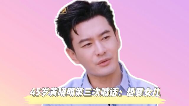 45岁黄晓明第三次喊话:想要个女儿!儿子6岁了,被质疑好事将近