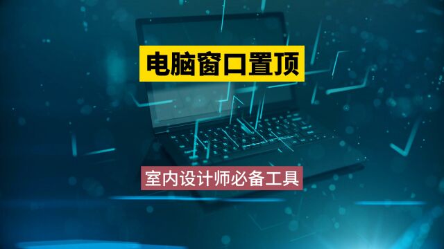 电脑窗口置顶!室内设计师提高工作效率的必备工具!